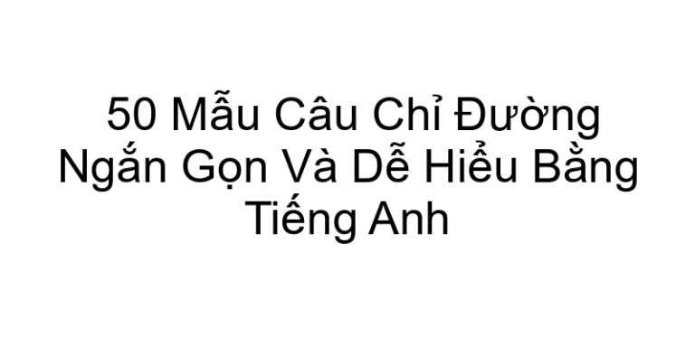 50 Mẫu Câu Chỉ Đường Ngắn Gọn Và Dễ Hiểu Bằng Tiếng Anh