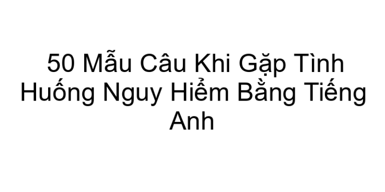 50 Mẫu Câu Khi Gặp Tình Huống Nguy Hiểm Bằng Tiếng Anh