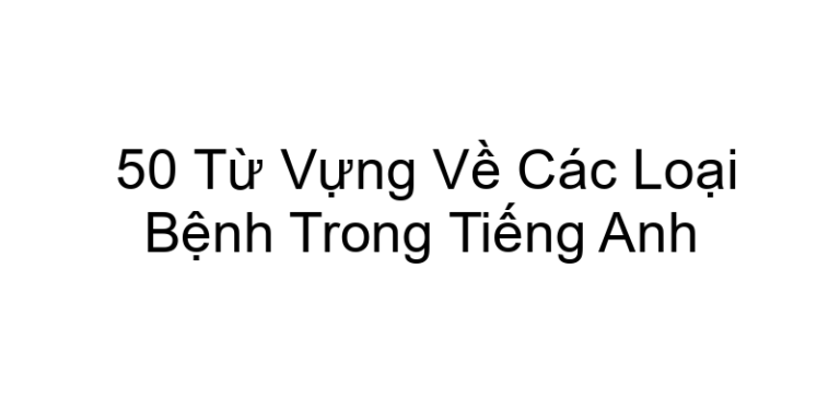 50 Từ Vựng Về Các Loại Bệnh Trong Tiếng Anh