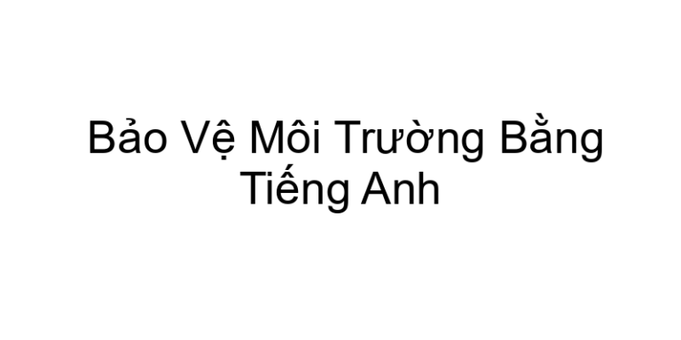 Bảo Vệ Môi Trường Bằng Tiếng Anh