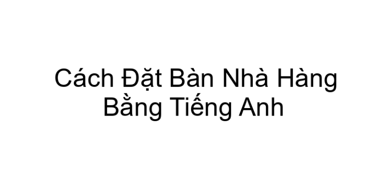 Cách Đặt Bàn Nhà Hàng Bằng Tiếng Anh