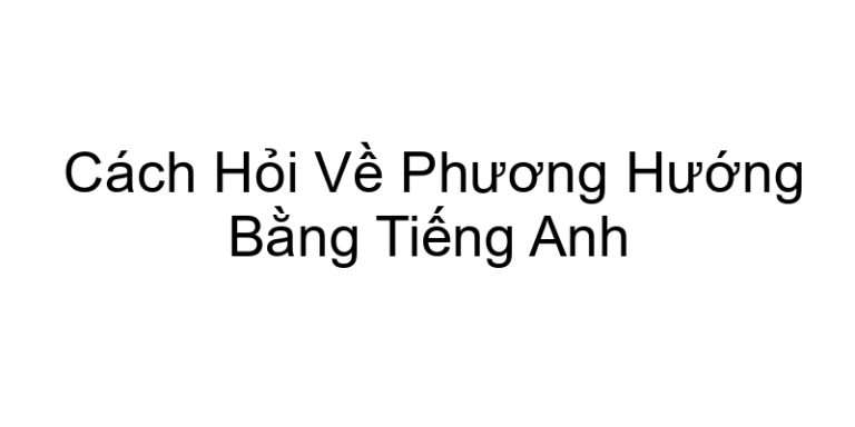 Cách Hỏi Về Phương Hướng Bằng Tiếng Anh