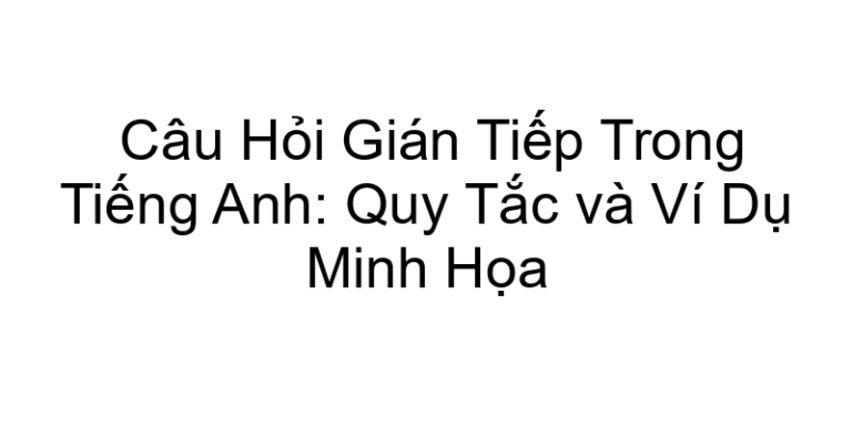 Câu Hỏi Gián Tiếp Trong Tiếng Anh: Quy Tắc và Ví Dụ Minh Họa
