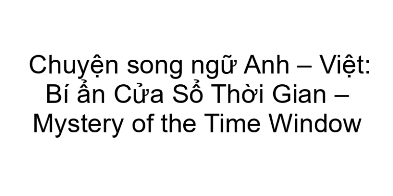 Chuyện song ngữ Anh – Việt: Bí ẩn Cửa Sổ Thời Gian – Mystery of the Time Window