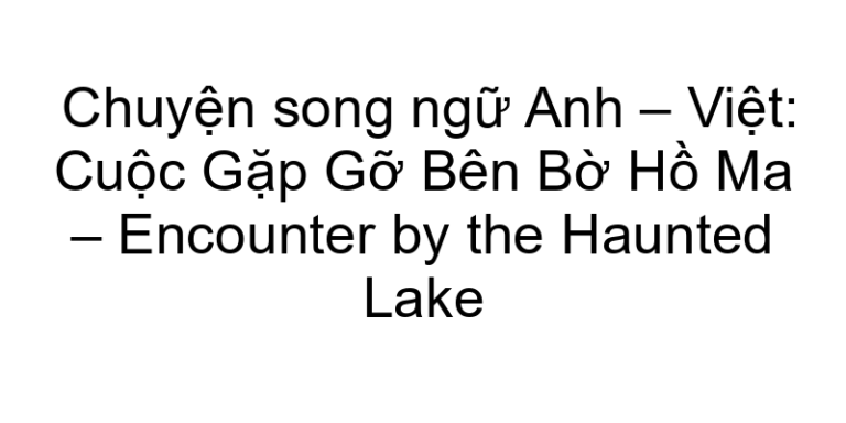 Chuyện song ngữ Anh – Việt: Cuộc Gặp Gỡ Bên Bờ Hồ Ma – Encounter by the Haunted Lake