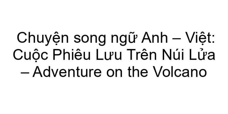 Chuyện song ngữ Anh – Việt: Cuộc Phiêu Lưu Trên Núi Lửa – Adventure on the Volcano