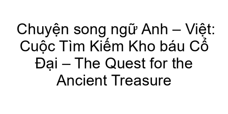 Chuyện song ngữ Anh – Việt: Cuộc Tìm Kiếm Kho báu Cổ Đại – The Quest for the Ancient Treasure