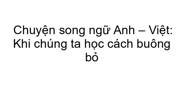 Chuyện song ngữ Anh – Việt: Khi chúng ta học cách buông bỏ