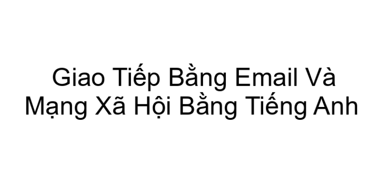 Giao Tiếp Bằng Email Và Mạng Xã Hội Bằng Tiếng Anh
