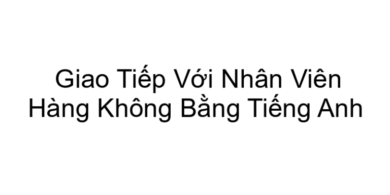 Giao Tiếp Với Nhân Viên Hàng Không Bằng Tiếng Anh