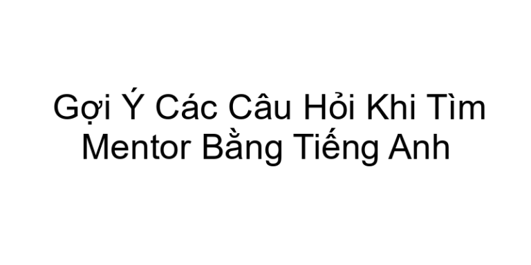 Gợi Ý Các Câu Hỏi Khi Tìm Mentor Bằng Tiếng Anh