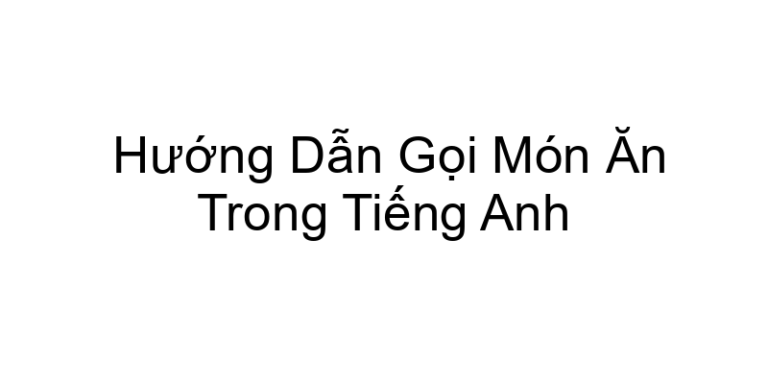 Hướng Dẫn Gọi Món Ăn Trong Tiếng Anh