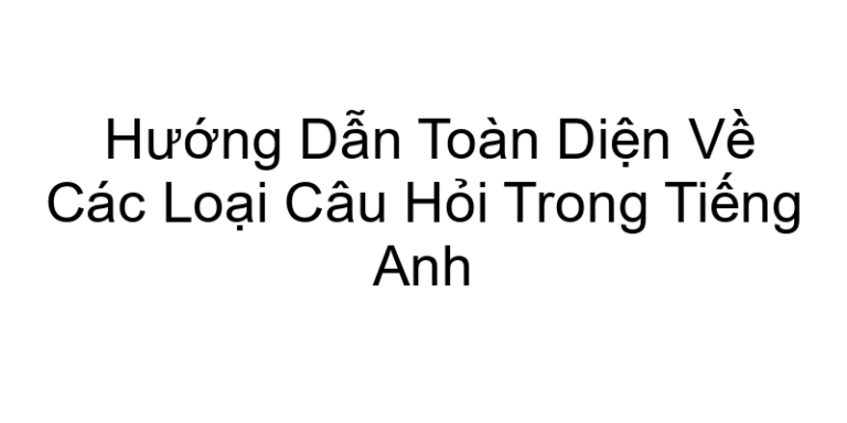 Hướng Dẫn Toàn Diện Về Các Loại Câu Hỏi Trong Tiếng Anh