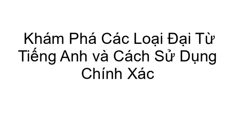 Khám Phá Các Loại Đại Từ Tiếng Anh và Cách Sử Dụng Chính Xác