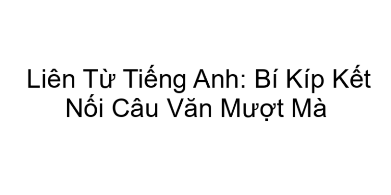 Liên Từ Tiếng Anh: Bí Kíp Kết Nối Câu Văn Mượt Mà