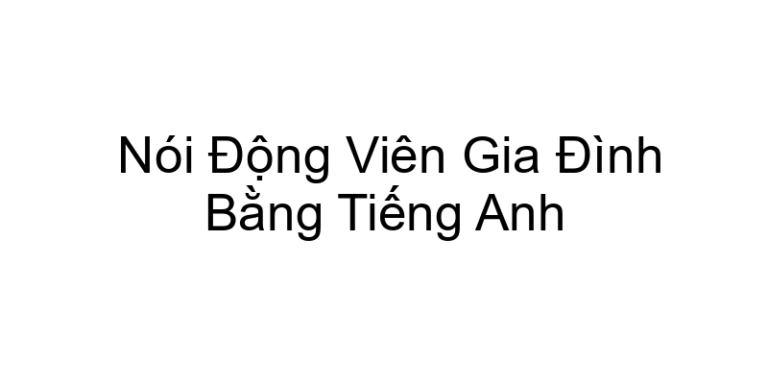 Nói Động Viên Gia Đình Bằng Tiếng Anh