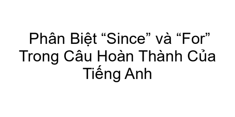 Phân Biệt “Since” và “For” Trong Câu Hoàn Thành Của Tiếng Anh