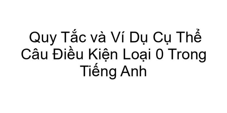 Quy Tắc và Ví Dụ Cụ Thể Câu Điều Kiện Loại 0 Trong Tiếng Anh