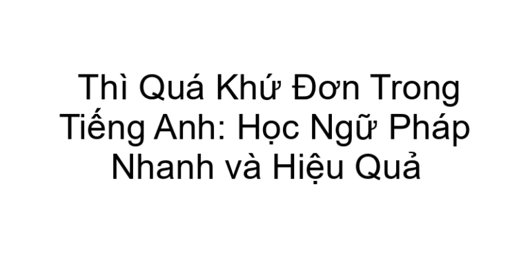 Thì Quá Khứ Đơn Trong Tiếng Anh: Học Ngữ Pháp Nhanh và Hiệu Quả