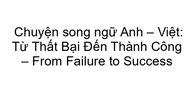 Chuyện song ngữ Anh – Việt: Từ Thất Bại Đến Thành Công – From Failure to Success