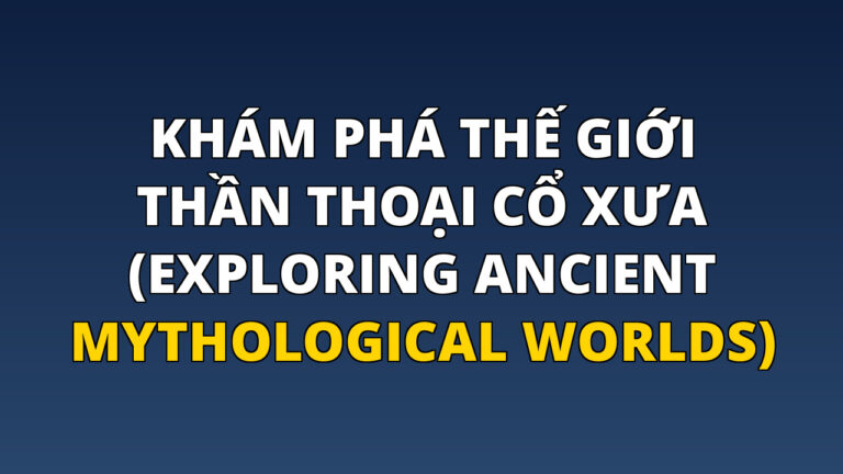 Khám phá Thế giới Thần thoại Cổ xưa (Exploring Ancient Mythological Worlds)