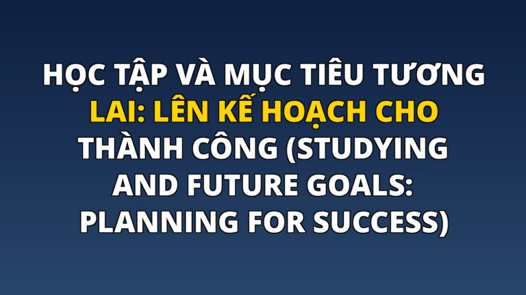 Học tập và mục tiêu tương lai: Lên kế hoạch cho thành công (Studying and Future Goals: Planning for Success)