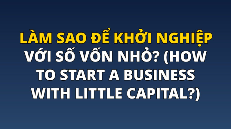 Làm Sao Để Khởi Nghiệp Với Số Vốn Nhỏ? (How to Start a Business with Little Capital?)