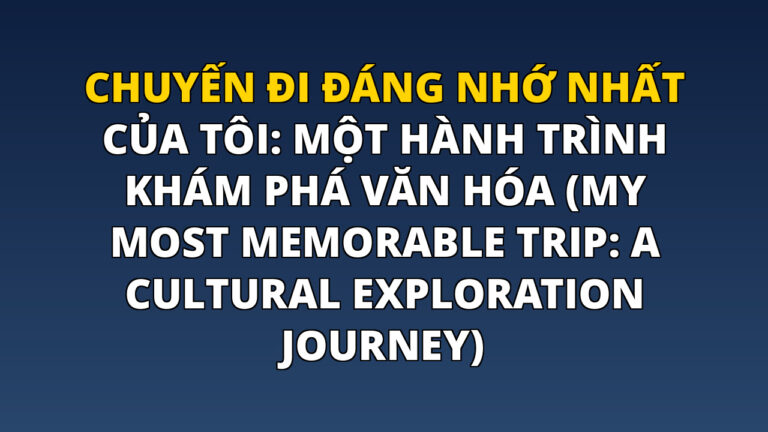 Chuyến đi đáng nhớ nhất của tôi: Một hành trình khám phá văn hóa (My Most Memorable Trip: A Cultural Exploration Journey)
