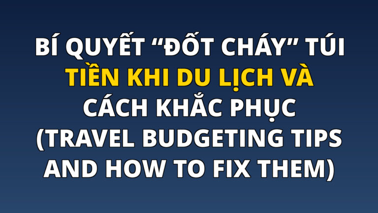 Bí quyết “đốt cháy” túi tiền khi du lịch và cách khắc phục (Travel Budgeting Tips and How to Fix Them)